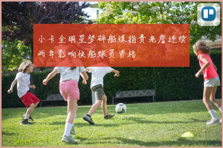 小卡全明星梦碎船媒指责老詹连续两年影响快船球员资格