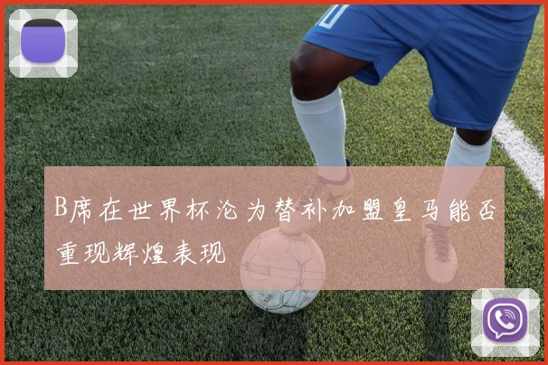 B席在世界杯沦为替补加盟皇马能否重现辉煌表现