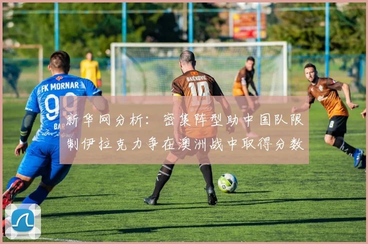 新华网分析：密集阵型助中国队限制伊拉克力争在澳洲战中取得分数