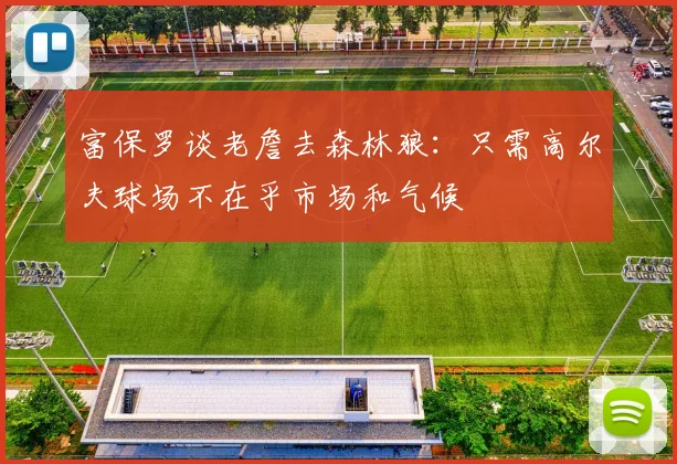 富保罗谈老詹去森林狼：只需高尔夫球场不在乎市场和气候