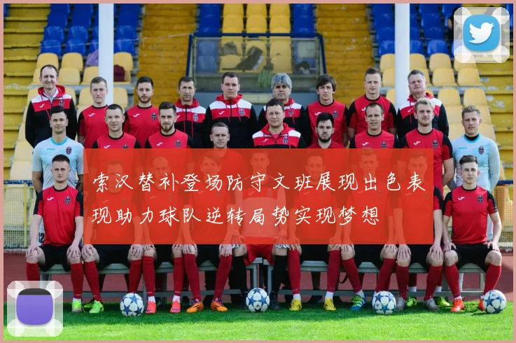 索汉替补登场防守文班展现出色表现助力球队逆转局势实现梦想