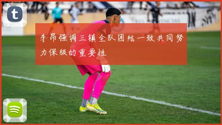 李昂强调三镇全队团结一致共同努力保级的重要性