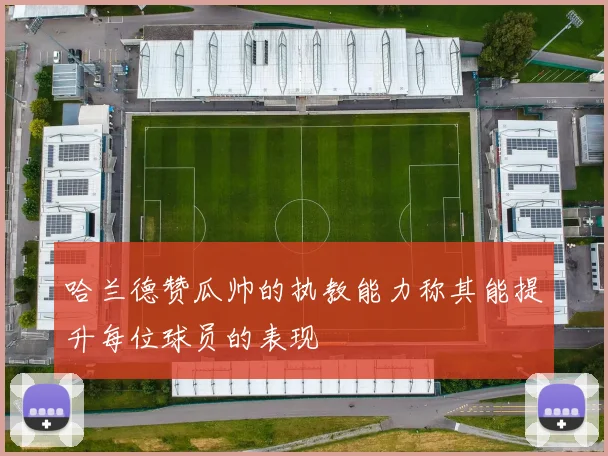 哈兰德赞瓜帅的执教能力称其能提升每位球员的表现