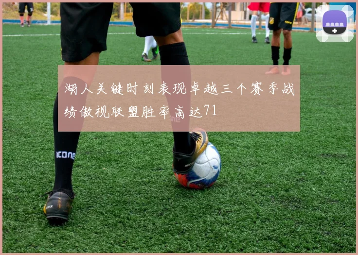 湖人关键时刻表现卓越三个赛季战绩傲视联盟胜率高达71