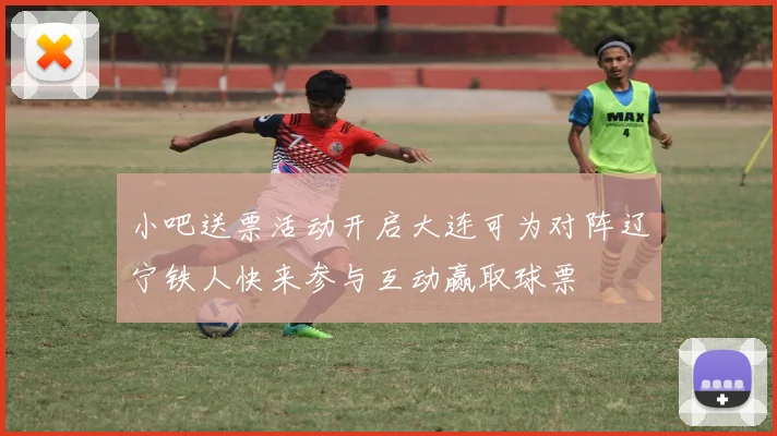 小吧送票活动开启大连可为对阵辽宁铁人快来参与互动赢取球票