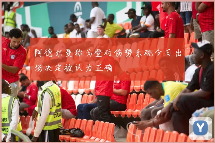 阿德尔曼称戈登对伤势乐观今日出场决定被认为正确